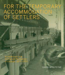  For the Temporary Accommodation of Settlers: Architecture and Immigrant Reception in Canada, 1870-1930